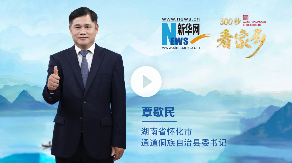 300秒看家鄉(xiāng)︱湖南省懷化市通道侗族自治縣：紅色圣地展新姿，侗鄉(xiāng)風(fēng)情繪新篇