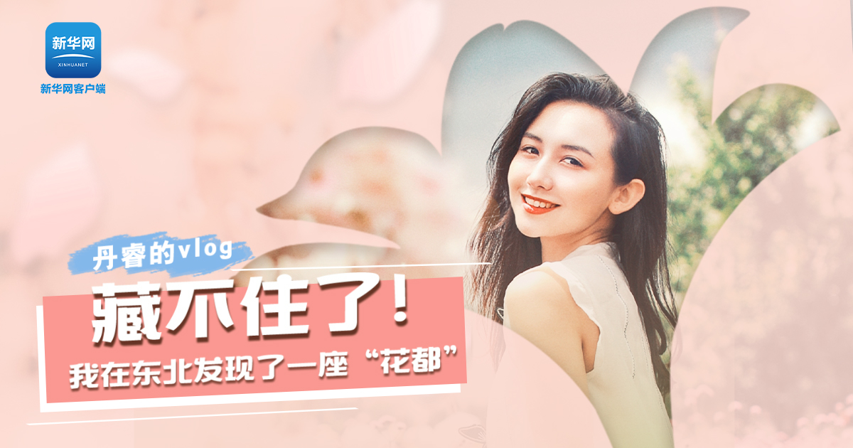 丹睿Vlog | 藏不住了！我在東北發(fā)現(xiàn)了一座“花都”