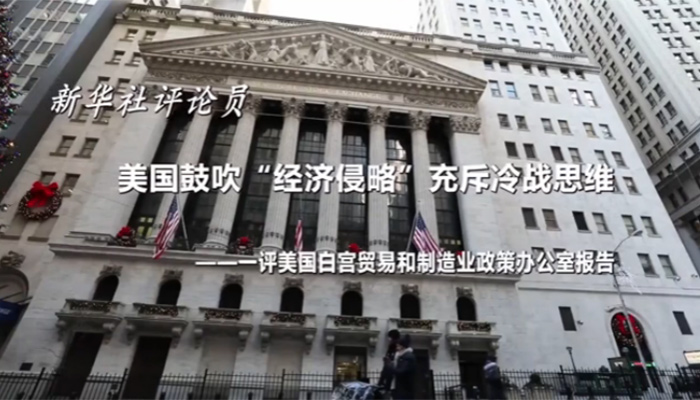 新華社評論員：美國鼓吹&ldquo;經(jīng)濟侵略&rdquo;充斥冷戰(zhàn)思維&mdash;&mdash;一評美國白宮貿易和制造業(yè)政策辦公室報告