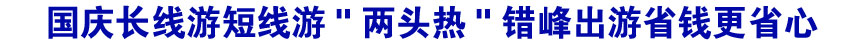 國(guó)慶長(zhǎng)線游短線游"兩頭熱" 錯(cuò)峰出游省錢更省心