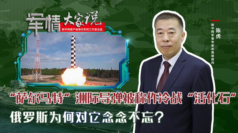 陳虎：“薩爾馬特”洲際導(dǎo)彈被稱作冷戰(zhàn)“活化石”，俄羅斯為何對它念念不忘？