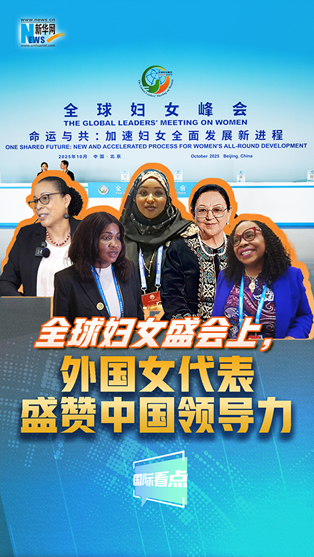 新華網(wǎng)國際看點｜全球婦女盛會上，外國女代表盛贊中國領(lǐng)導(dǎo)力