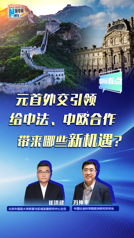 新華網(wǎng)國際看點丨元首外交引領(lǐng)給中法、中歐合作帶來哪些新機(jī)遇？